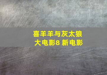 喜羊羊与灰太狼大电影8 新电影